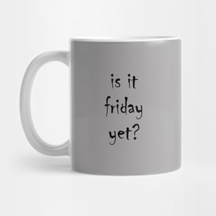 is it friday yet?? Mug